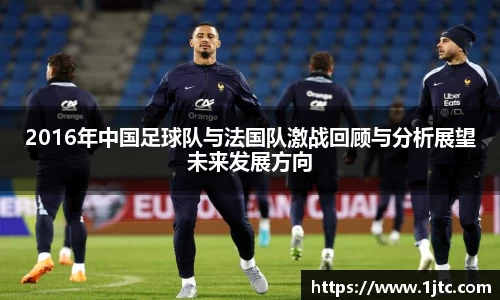 2016年中国足球队与法国队激战回顾与分析展望未来发展方向